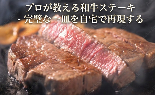 プロが教える和牛ステーキ - 完璧な一皿を自宅で再現する